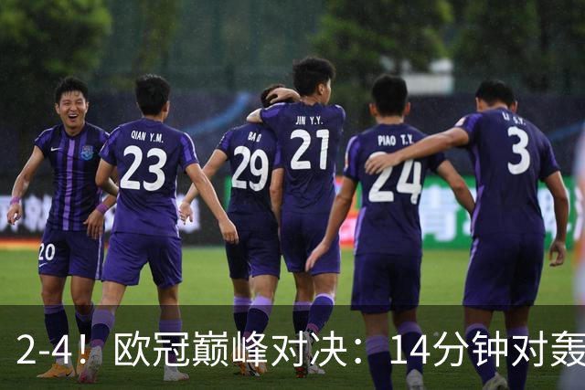 2-4！欧冠巅峰对决：14分钟对轰4球 13亿豪门惨遭死敌3连斩 止步11连胜