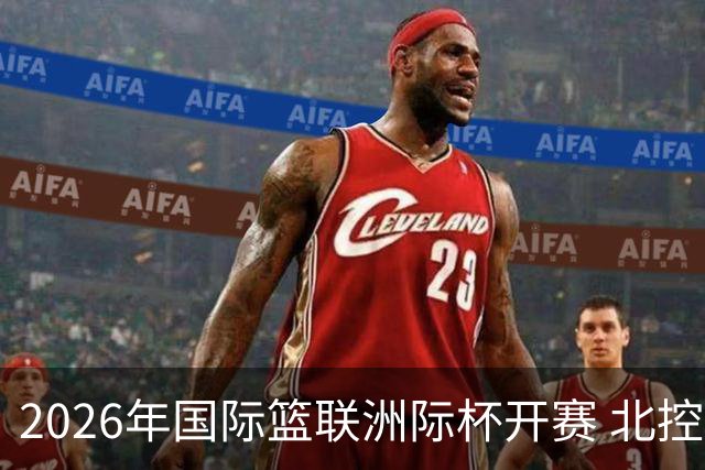 2026年国际篮联洲际杯开赛 北控队主场亮相-国际在线