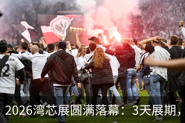 2026湾芯展圆满落幕：3天展期，近8万平方米展区迎来超15.67万人次专业观众