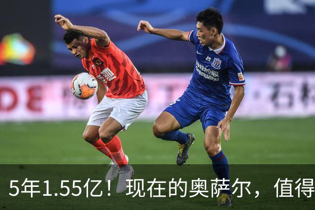 5年1.55亿！现在的奥萨尔，值得这份续约吗？