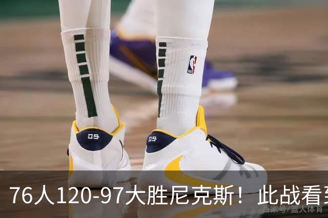 76人120-97大胜尼克斯！此战看到4个事实：5换1交易很值得