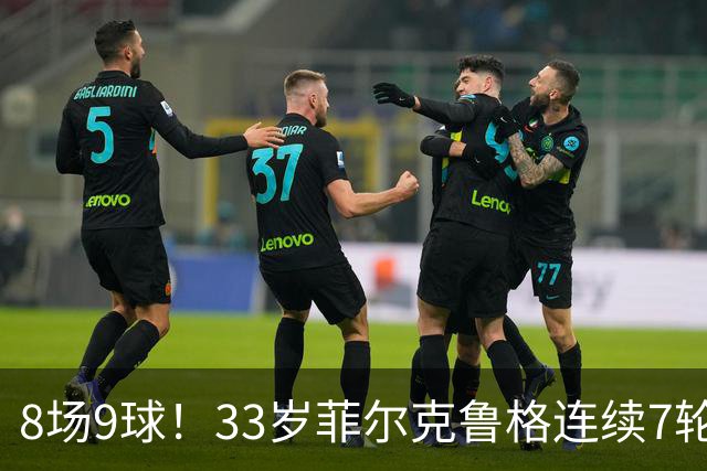 8场9球！33岁菲尔克鲁格连续7轮德甲破门