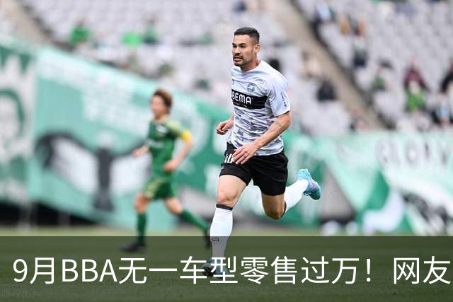 9月BBA无一车型零售过万！网友：传统豪华车的定价权被没收了……