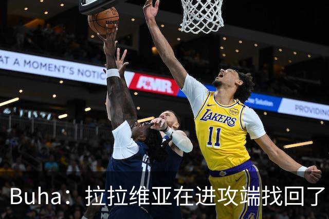 Buha：拉拉维亚在进攻端找回了自信 并将成为轮换第九人