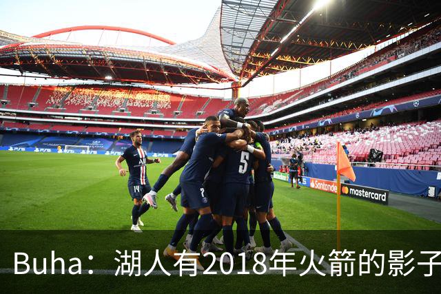 Buha：湖人有2018年火箭的影子 但内外线进攻会更平衡