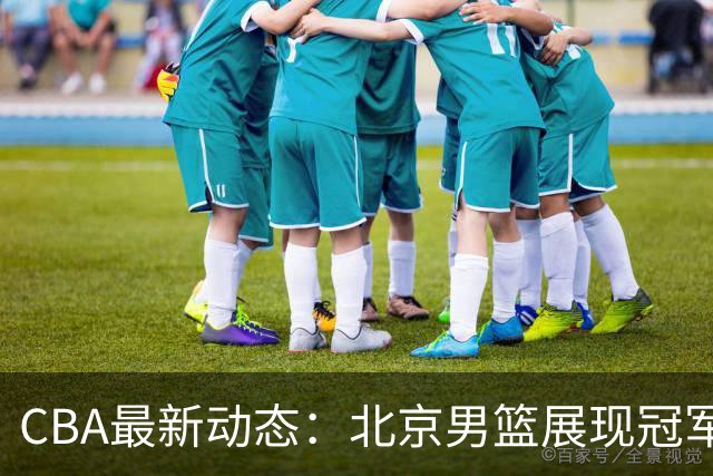 CBA最新动态：北京男篮展现冠军潜力，郭艾伦复出在即，徐杰情绪波动