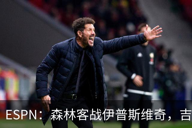 ESPN：森林客战伊普斯维奇，吉布斯-怀特将复出