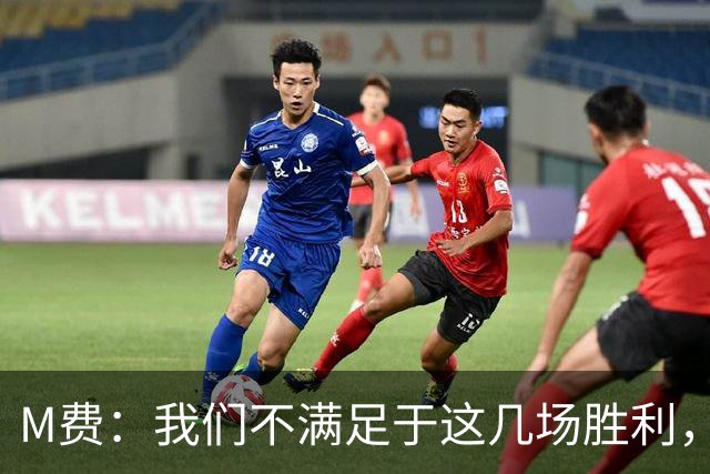M费：我们不满足于这几场胜利，我相信我们还能踢得更好