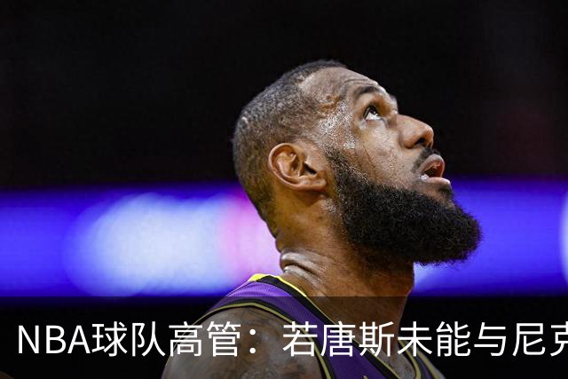 NBA球队高管：若唐斯未能与尼克斯续约 公牛快船将是他的潜在下家