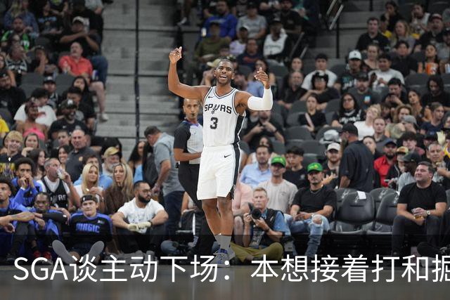 SGA谈主动下场：本想接着打&掘金换主力后我也该下场 尊重比赛