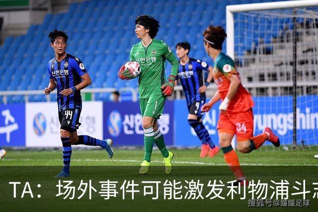 TA：场外事件可能激发利物浦斗志，这对马雷斯卡将是额外考验