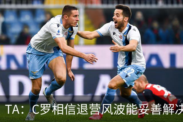 TA：C罗相信退营风波能妥善解决；葡足协不考虑解雇热苏斯