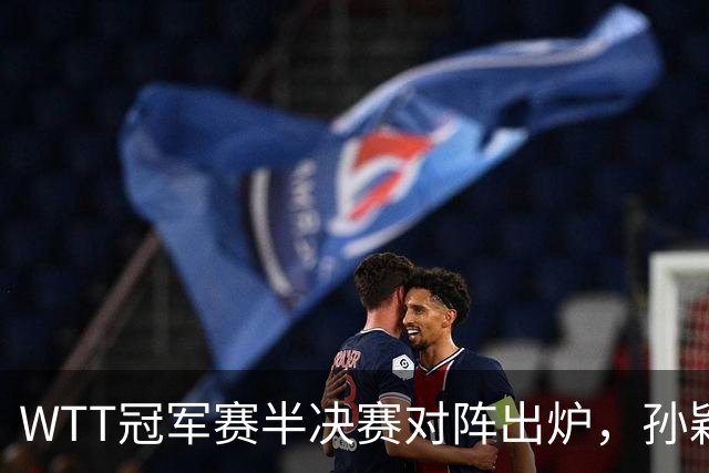 WTT冠军赛半决赛对阵出炉，孙颖莎立功，但是这状态打王艺迪很难